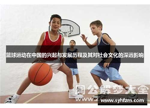 篮球运动在中国的兴起与发展历程及其对社会文化的深远影响