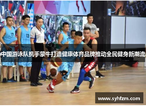 中国游泳队携手蒙牛打造健康体育品牌推动全民健身新潮流