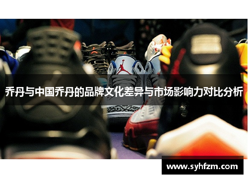 乔丹与中国乔丹的品牌文化差异与市场影响力对比分析