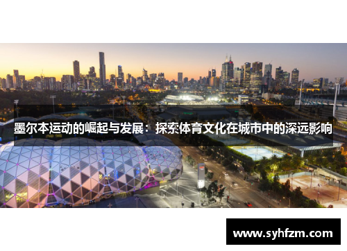墨尔本运动的崛起与发展：探索体育文化在城市中的深远影响