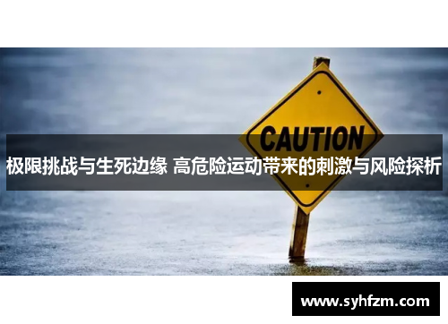 极限挑战与生死边缘 高危险运动带来的刺激与风险探析