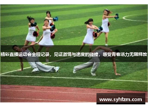 精彩直播运动会全程记录，见证激情与速度的碰撞，感受青春活力无限释放