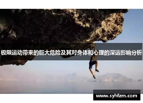 极限运动带来的巨大危险及其对身体和心理的深远影响分析