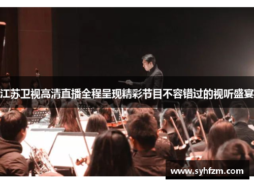 江苏卫视高清直播全程呈现精彩节目不容错过的视听盛宴