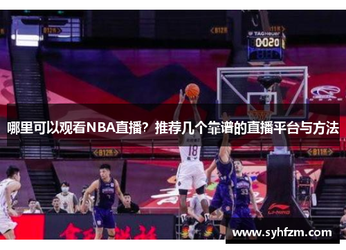 哪里可以观看NBA直播？推荐几个靠谱的直播平台与方法