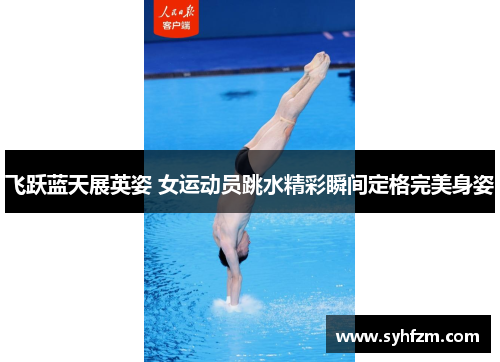 飞跃蓝天展英姿 女运动员跳水精彩瞬间定格完美身姿